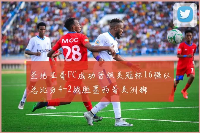 圣地亚哥FC成功晋级美冠杯16强以总比分4-2战胜墨西哥美洲狮