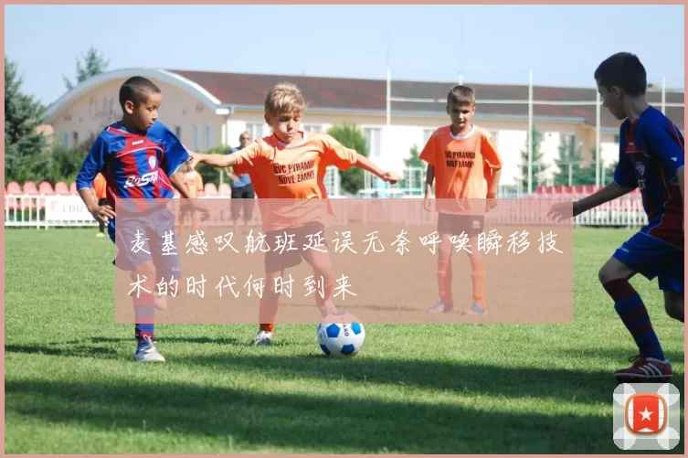 麦基感叹航班延误无奈呼唤瞬移技术的时代何时到来