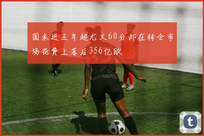 国米近五年超尤文60分却在转会市场花费上落后356亿欧